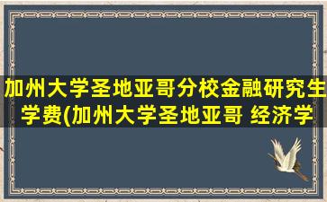 加州大学圣地亚哥分校金融研究生学费(加州大学圣地亚哥 经济学硕士)